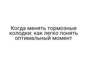 Когда менять тормозные колодки: как легко понять оптимальный момент