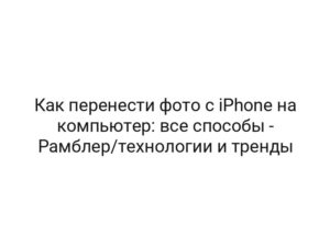 Как перенести фото с iPhone на компьютер: все способы — Рамблер/технологии и тренды
