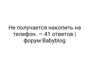 Не получается накопить на телефон. — 41 ответов | форум Babyblog